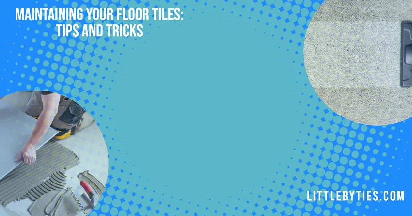 Maintaining Your Floor Tiles Tips and Tricks